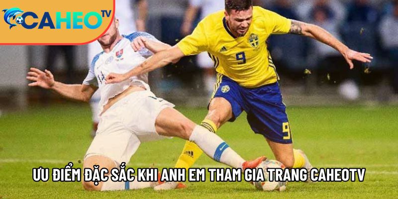 cac uu diem dac sac khi anh em tham gia trang caheotv 1