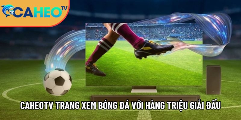 caheotv trang xem truc tiep bong da voi hang trieu giai dau top dau 1