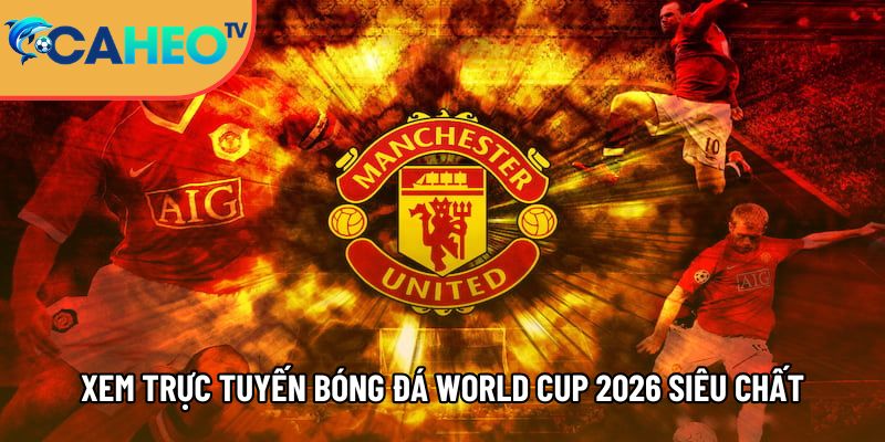 xem truc tuyen bong da world cup 2026 sieu chat luong tai caheotv 1
